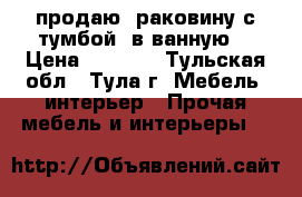 продаю  раковину с тумбой  в ванную  › Цена ­ 3 000 - Тульская обл., Тула г. Мебель, интерьер » Прочая мебель и интерьеры   